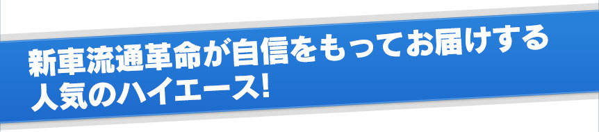 新車流通革命が自信をもってお届けする人気のハイエース!