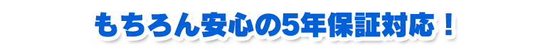 もちろん安心の5年保証対応!
